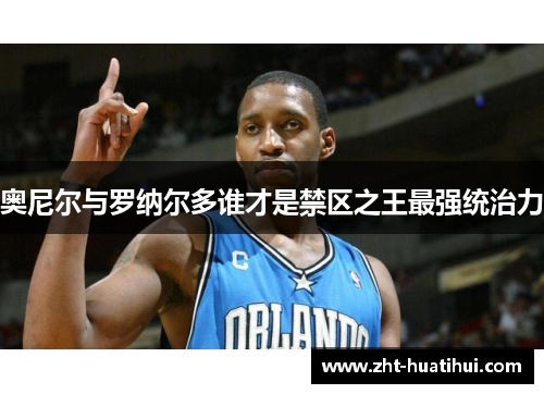 奥尼尔与罗纳尔多谁才是禁区之王最强统治力