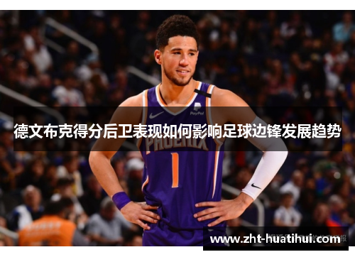 德文布克得分后卫表现如何影响足球边锋发展趋势 德文布克得分后卫表现如何影响足球边锋发展趋势
